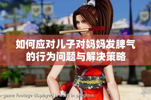 如何应对儿子对妈妈发脾气的行为问题与解决策略