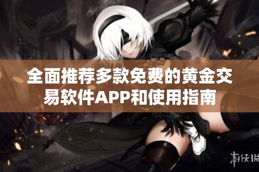 全面推荐多款免费的黄金交易软件APP和使用指南