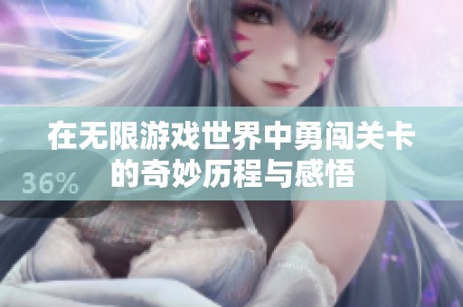 在无限游戏世界中勇闯关卡的奇妙历程与感悟