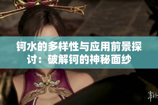 钶水的多样性与应用前景探讨：破解钶的神秘面纱