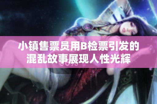 小镇售票员用B检票引发的混乱故事展现人性光辉
