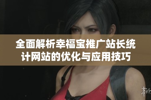 全面解析幸福宝推广站长统计网站的优化与应用技巧