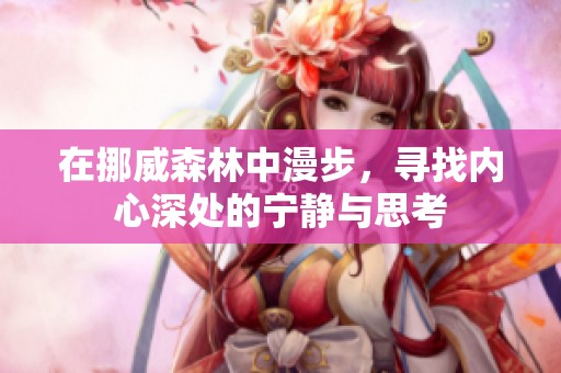 在挪威森林中漫步，寻找内心深处的宁静与思考