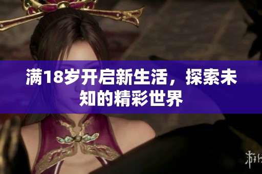 满18岁开启新生活，探索未知的精彩世界