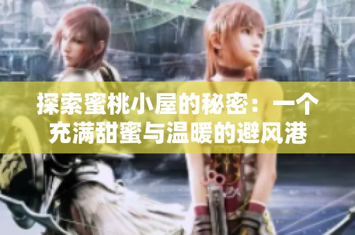 探索蜜桃小屋的秘密：一个充满甜蜜与温暖的避风港