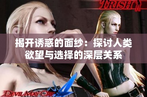 揭开诱惑的面纱：探讨人类欲望与选择的深层关系
