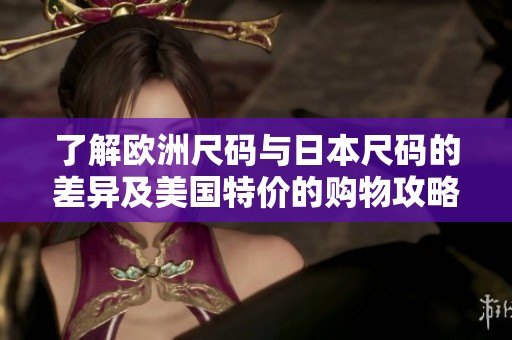 了解欧洲尺码与日本尺码的差异及美国特价的购物攻略