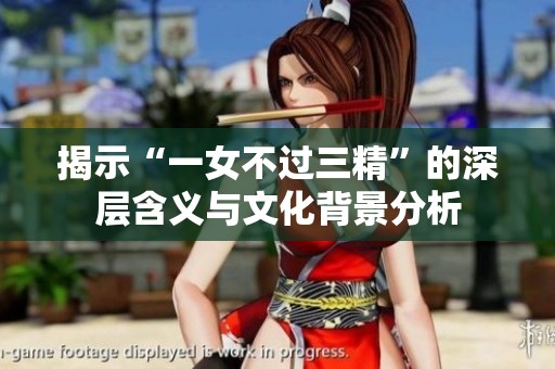 揭示“一女不过三精”的深层含义与文化背景分析