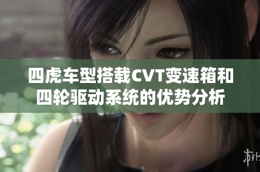 四虎车型搭载CVT变速箱和四轮驱动系统的优势分析