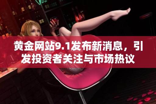 黄金网站9.1发布新消息，引发投资者关注与市场热议