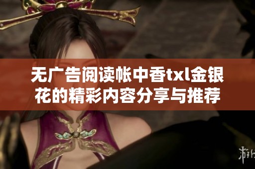 无广告阅读帐中香txl金银花的精彩内容分享与推荐