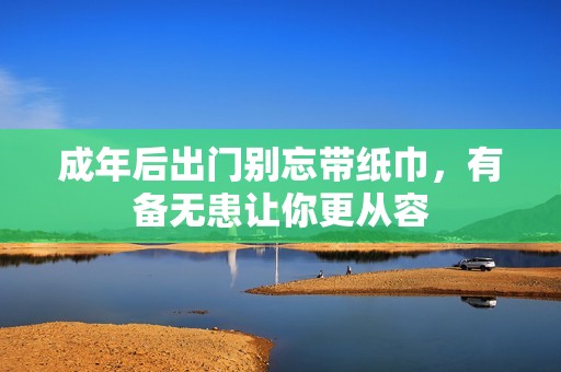 成年后出门别忘带纸巾，有备无患让你更从容