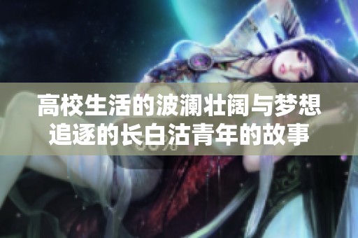 高校生活的波澜壮阔与梦想追逐的长白沽青年的故事