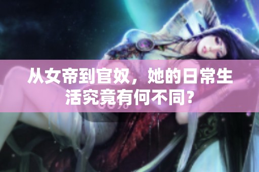 从女帝到官奴，她的日常生活究竟有何不同？