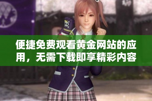 便捷免费观看黄金网站的应用，无需下载即享精彩内容