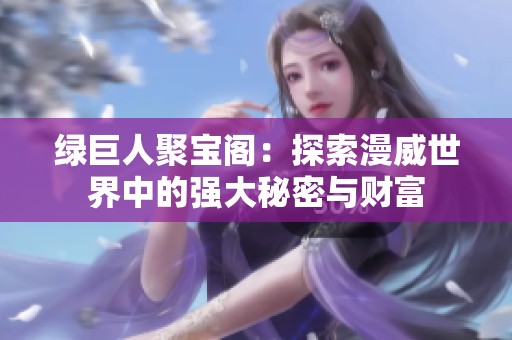 绿巨人聚宝阁：探索漫威世界中的强大秘密与财富