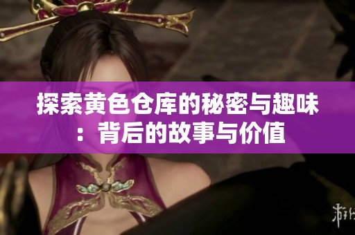 探索黄色仓库的秘密与趣味：背后的故事与价值