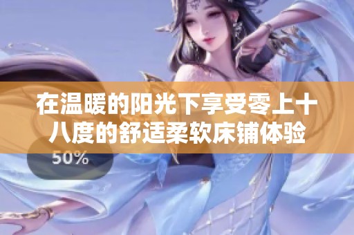在温暖的阳光下享受零上十八度的舒适柔软床铺体验