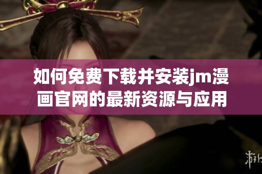 如何免费下载并安装jm漫画官网的最新资源与应用