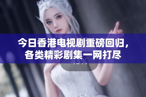 今日香港电视剧重磅回归，各类精彩剧集一网打尽