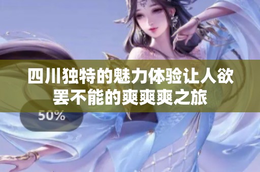 四川独特的魅力体验让人欲罢不能的爽爽爽之旅