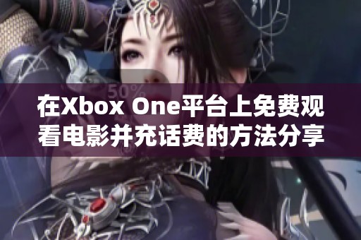 在Xbox One平台上免费观看电影并充话费的方法分享