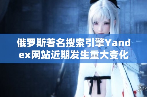 俄罗斯著名搜索引擎Yandex网站近期发生重大变化分析