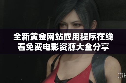 全新黄金网站应用程序在线看免费电影资源大全分享