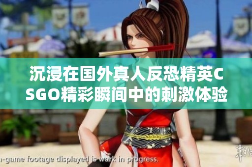 沉浸在国外真人反恐精英CSGO精彩瞬间中的刺激体验