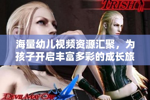 海量幼儿视频资源汇聚，为孩子开启丰富多彩的成长旅程