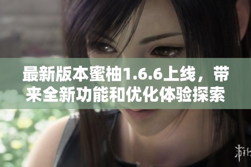 最新版本蜜柚1.6.6上线，带来全新功能和优化体验探索