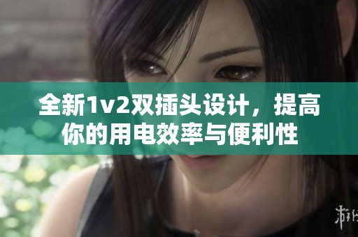 全新1v2双插头设计，提高你的用电效率与便利性