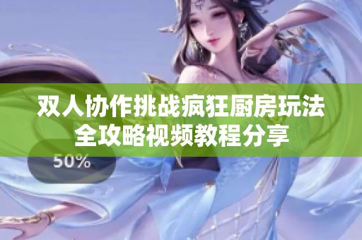 双人协作挑战疯狂厨房玩法全攻略视频教程分享