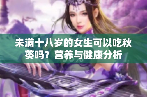 未满十八岁的女生可以吃秋葵吗？营养与健康分析