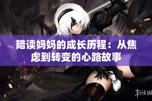 陪读妈妈的成长历程：从焦虑到转变的心路故事