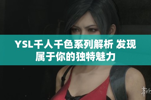 YSL千人千色系列解析 发现属于你的独特魅力