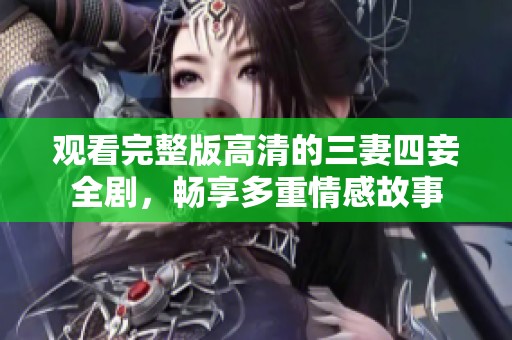 观看完整版高清的三妻四妾全剧，畅享多重情感故事