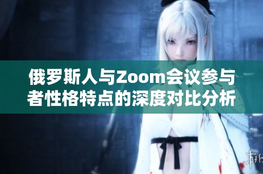 俄罗斯人与Zoom会议参与者性格特点的深度对比分析