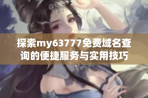 探索my63777免费域名查询的便捷服务与实用技巧