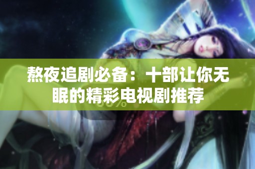 熬夜追剧必备：十部让你无眠的精彩电视剧推荐