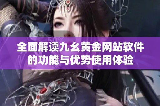 全面解读九幺黄金网站软件的功能与优势使用体验