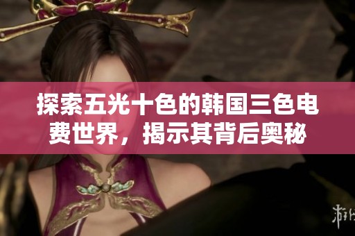 探索五光十色的韩国三色电费世界，揭示其背后奥秘