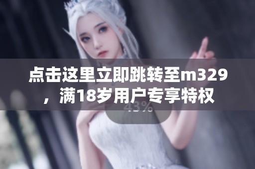 点击这里立即跳转至m329，满18岁用户专享特权