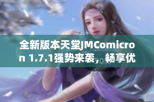 全新版本天堂JMComicron 1.7.1强势来袭，畅享优化体验！