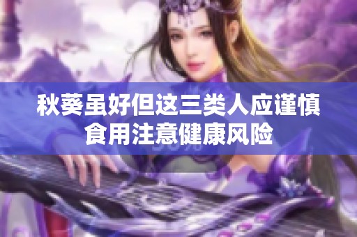 秋葵虽好但这三类人应谨慎食用注意健康风险