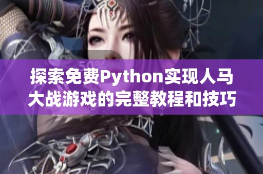 探索免费Python实现人马大战游戏的完整教程和技巧