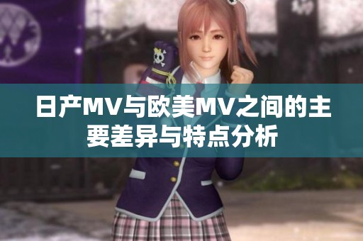 日产MV与欧美MV之间的主要差异与特点分析
