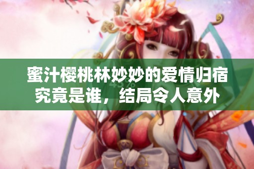 蜜汁樱桃林妙妙的爱情归宿究竟是谁，结局令人意外