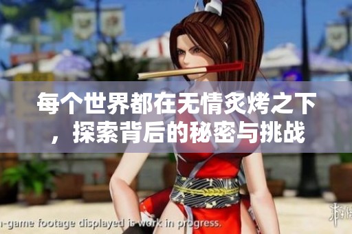 每个世界都在无情炙烤之下，探索背后的秘密与挑战