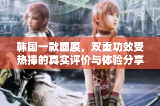 韩国一款面膜，双重功效受热捧的真实评价与体验分享